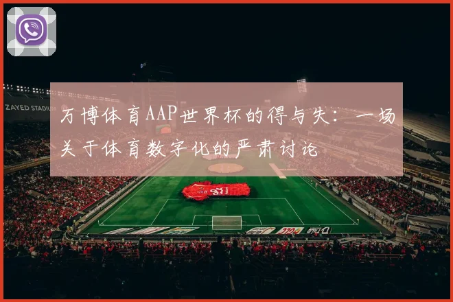 万博体育AAP世界杯的得与失：一场关于体育数字化的严肃讨论