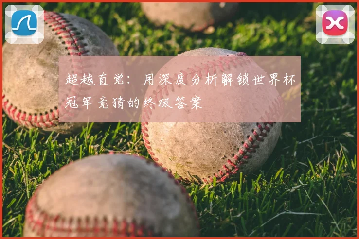 超越直觉：用深度分析解锁世界杯冠军竞猜的终极答案