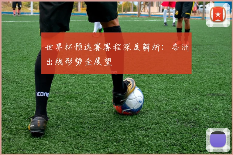 世界杯预选赛赛程深度解析：各洲出线形势全展望
