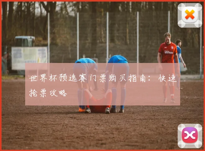 世界杯预选赛门票购买指南：快速抢票攻略