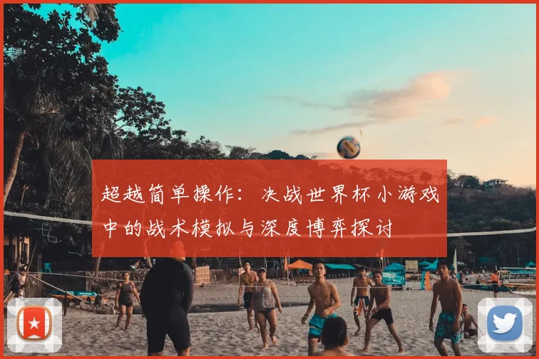 超越简单操作：决战世界杯小游戏中的战术模拟与深度博弈探讨