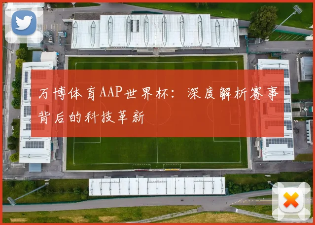 万博体育AAP世界杯：深度解析赛事背后的科技革新