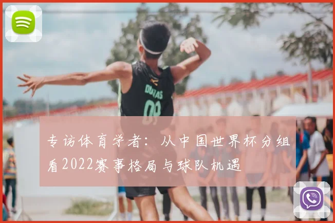 专访体育学者:从中国世界杯分组看2022赛事格局与球队机遇