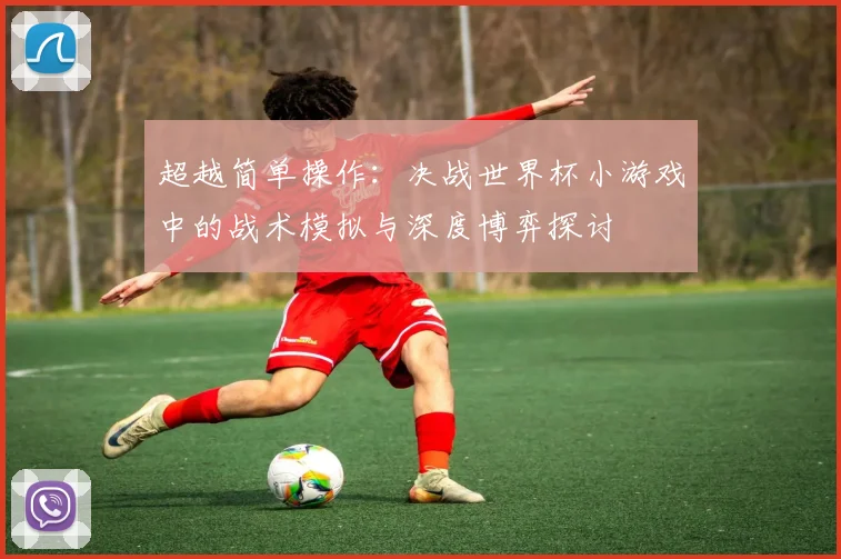 超越简单操作：决战世界杯小游戏中的战术模拟与深度博弈探讨