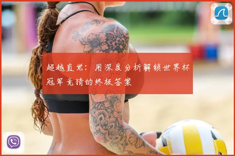 超越直觉：用深度分析解锁世界杯冠军竞猜的终极答案