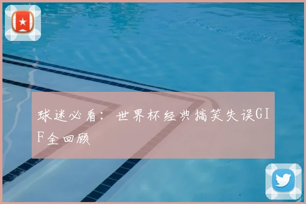 球迷必看：世界杯经典搞笑失误GIF全回顾
