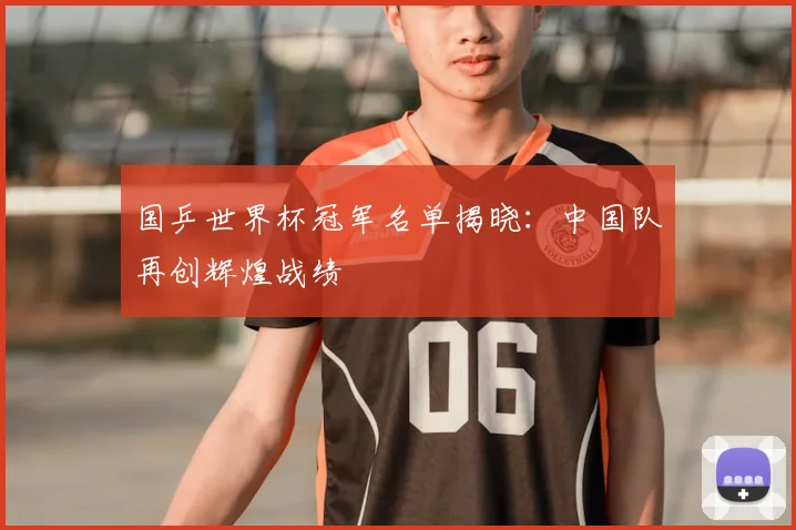 国乒世界杯冠军名单揭晓：中国队再创辉煌战绩
