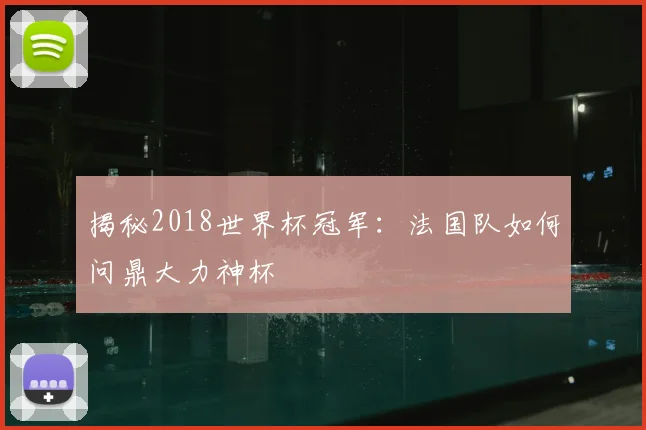 揭秘2018世界杯冠军：法国队如何问鼎大力神杯
