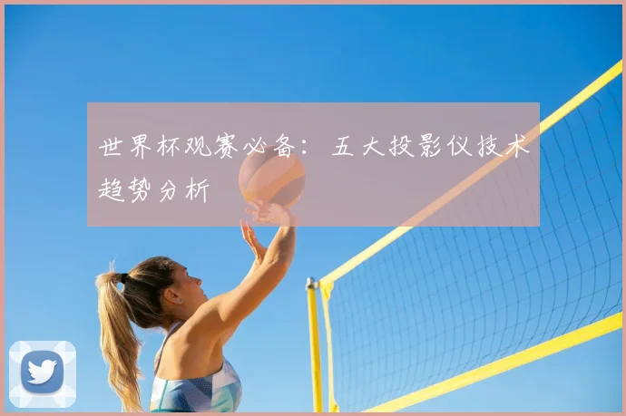 世界杯观赛必备:五大投影仪技术趋势分析