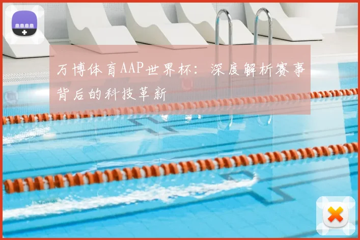 万博体育AAP世界杯：深度解析赛事背后的科技革新