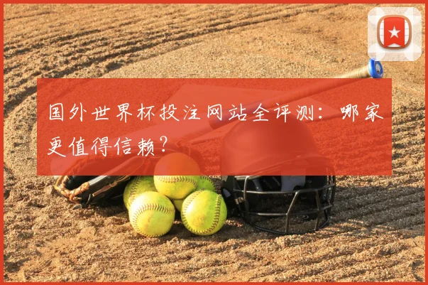 国外世界杯投注网站全评测：哪家更值得信赖？