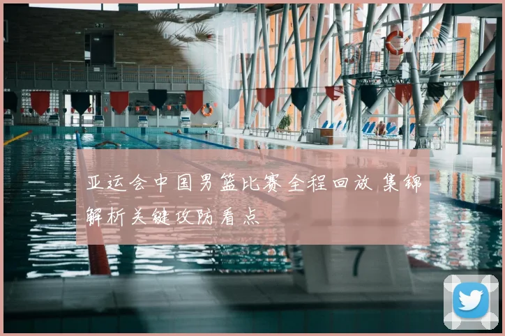 亚运会中国男篮比赛全程回放 集锦解析关键攻防看点