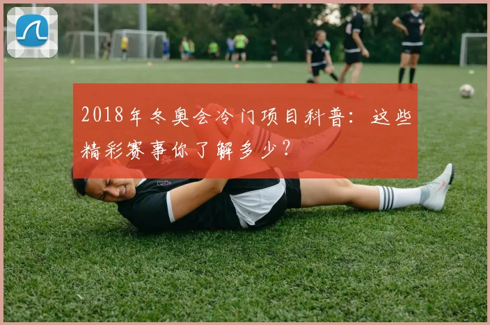 2018年冬奥会冷门项目科普：这些精彩赛事你了解多少？