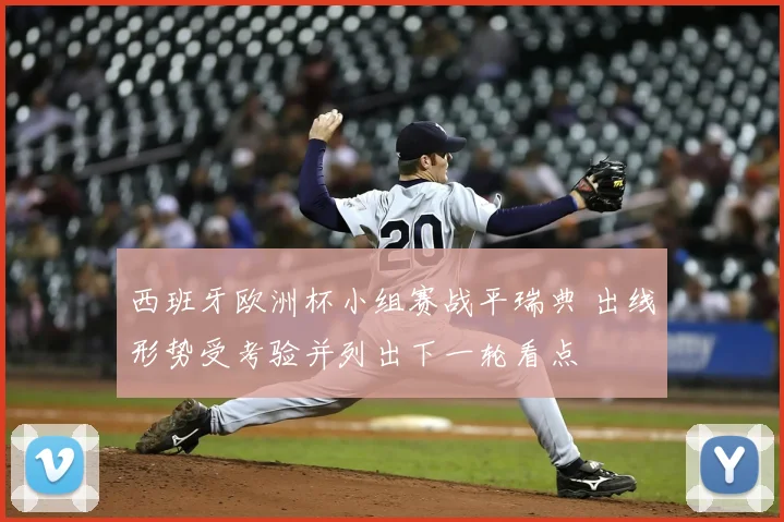 西班牙欧洲杯小组赛战平瑞典 出线形势受考验并列出下一轮看点