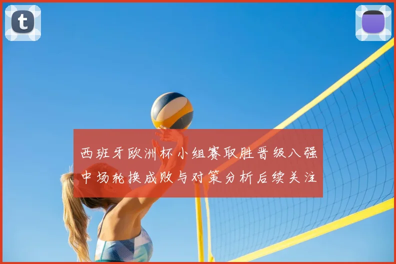 西班牙欧洲杯小组赛取胜晋级八强中场轮换成败与对策分析后续关注