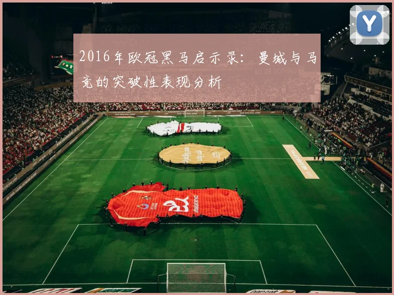 2016年欧冠黑马启示录：曼城与马竞的突破性表现分析