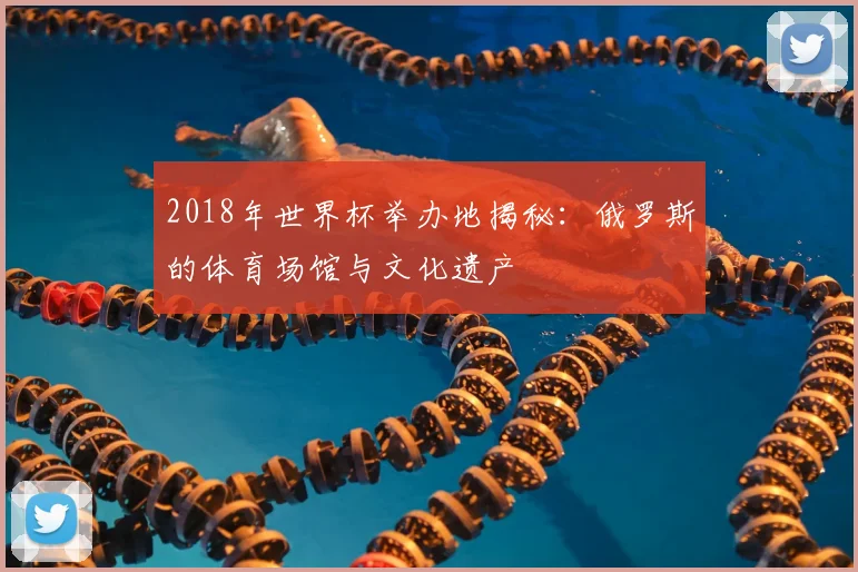 2018年世界杯举办地揭秘：俄罗斯的体育场馆与文化遗产