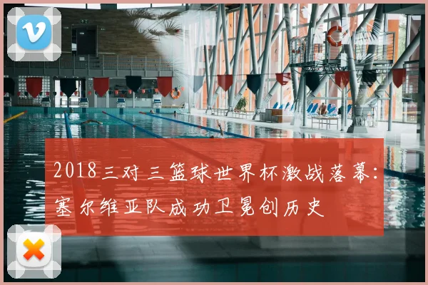 2018三对三篮球世界杯激战落幕：塞尔维亚队成功卫冕创历史