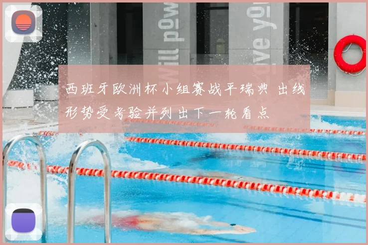 西班牙欧洲杯小组赛战平瑞典 出线形势受考验并列出下一轮看点