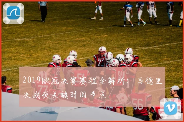 2019欧冠决赛赛程全解析：马德里决战夜关键时间节点