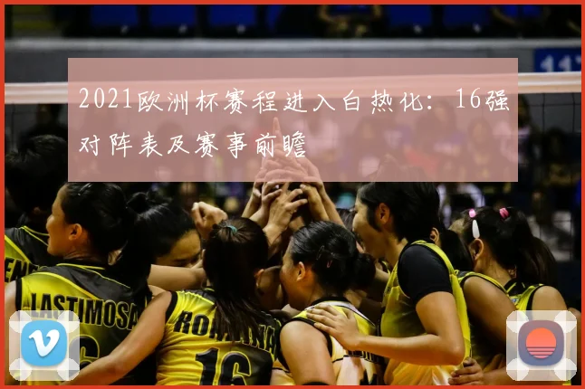 2021欧洲杯赛程进入白热化：16强对阵表及赛事前瞻