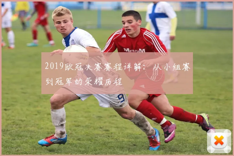 2019欧冠决赛赛程详解：从小组赛到冠军的荣耀历程